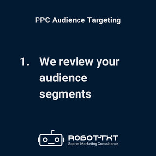 PPC Audience Targeting: Step 1: We review your audience segments. Robot-TXT Search Marketing Consultancy.
