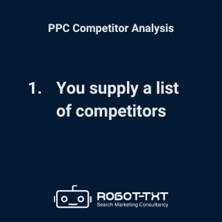 PPC Competitor Analysis: Step 1: You supply a list of competitors. Robot-TXT Search Marketing Consultancy.