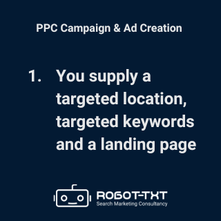 PPC Campaign Setup. Supply a targeted location, targeted keywords and a landing page. Robot-TXT Search Marketing Consultancy.