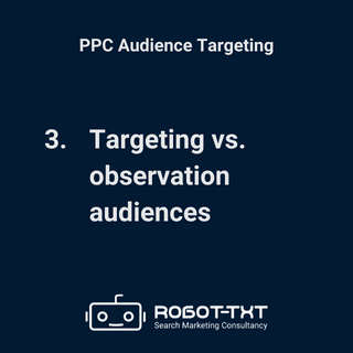PPC Audience Targeting: Step 3: Targeting vs. Observation audiences. Robot-TXT Search Marketing Consultancy.