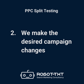 PPC Split Testing. We make the desired campaign changes. Robot-TXT Search Marketing Consultancy.
