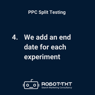 PPC Split Testing. We add an end date for each experiment. Robot-TXT Search Marketing Consultancy.