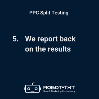 PPC Split Testing. We report back on the results. Robot-TXT Search Marketing Consultancy.